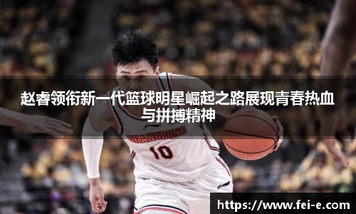赵睿领衔新一代篮球明星崛起之路展现青春热血与拼搏精神