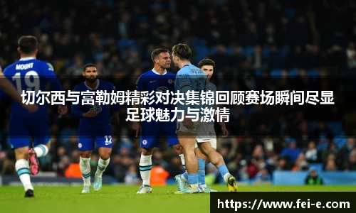 切尔西与富勒姆精彩对决集锦回顾赛场瞬间尽显足球魅力与激情