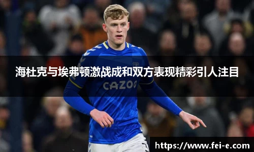 海杜克与埃弗顿激战成和双方表现精彩引人注目