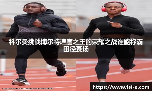 科尔曼挑战博尔特速度之王的荣耀之战谁能称霸田径赛场