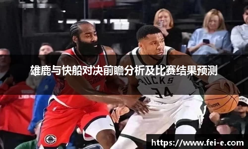 雄鹿与快船对决前瞻分析及比赛结果预测