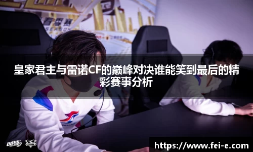 皇家君主与雷诺CF的巅峰对决谁能笑到最后的精彩赛事分析