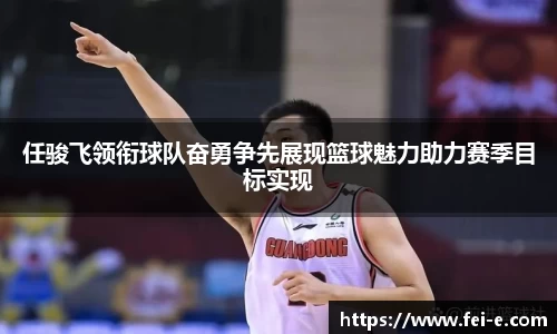 任骏飞领衔球队奋勇争先展现篮球魅力助力赛季目标实现
