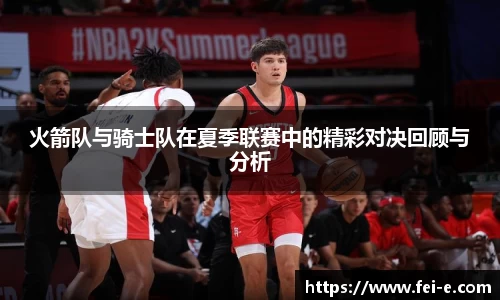 火箭队与骑士队在夏季联赛中的精彩对决回顾与分析