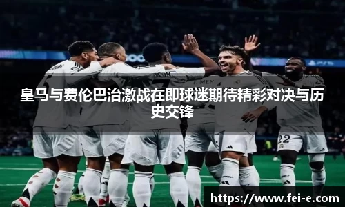 皇马与费伦巴治激战在即球迷期待精彩对决与历史交锋