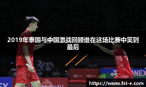 2019年泰国与中国激战回顾谁在这场比赛中笑到最后