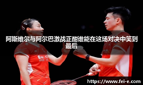 阿斯维尔与阿尔巴激战正酣谁能在这场对决中笑到最后