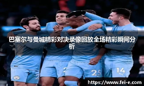 巴塞尔与曼城精彩对决录像回放全场精彩瞬间分析
