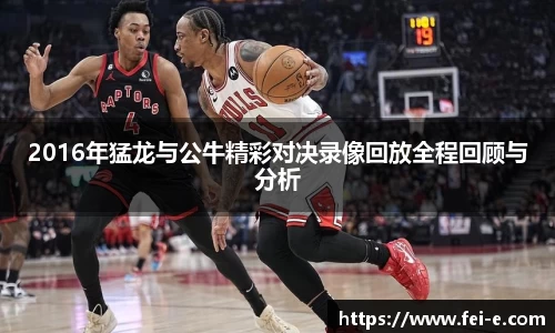 2016年猛龙与公牛精彩对决录像回放全程回顾与分析