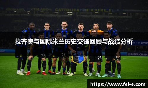 拉齐奥与国际米兰历史交锋回顾与战绩分析