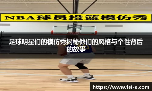 足球明星们的模仿秀揭秘他们的风格与个性背后的故事