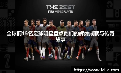 全球前15名足球明星盘点他们的辉煌成就与传奇故事