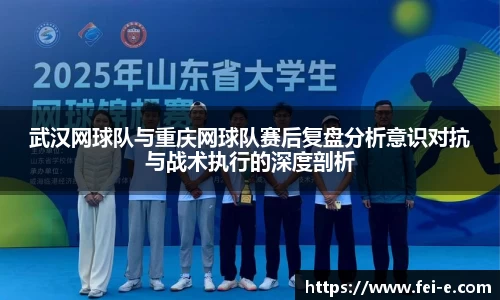 武汉网球队与重庆网球队赛后复盘分析意识对抗与战术执行的深度剖析