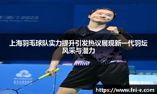 上海羽毛球队实力提升引发热议展现新一代羽坛风采与潜力