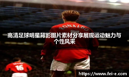 高清足球明星背影图片素材分享展现运动魅力与个性风采